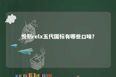 悦刻relx五代国标有哪些口味？ 